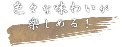 色々な味わいが 楽しめる