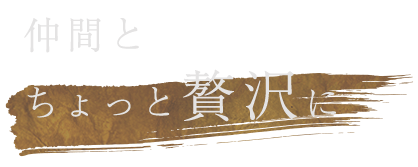 仲間とちょっと贅沢に