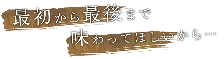 味わってほしいから