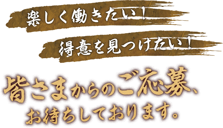 楽しく働きたい！得意を見つけたい！皆さまからのご応募、お待ちしております。